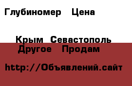 Глубиномер › Цена ­ 1 500 - Крым, Севастополь Другое » Продам   